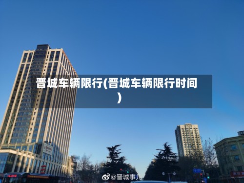 晋城车辆限行(晋城车辆限行时间)-第3张图片