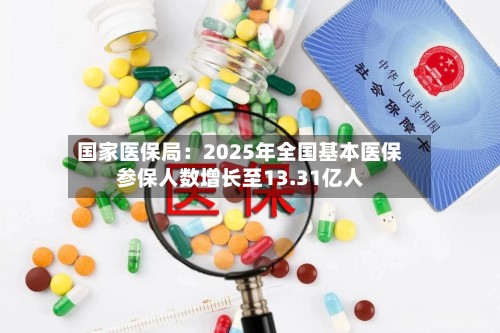 国家医保局：2025年全国基本医保参保人数增长至13.31亿人-第3张图片