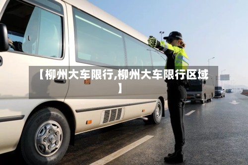 【柳州大车限行,柳州大车限行区域】-第2张图片