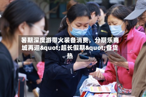 暑期深度游带火装备消费，分期乐商城再迎"超长假期"备货热
