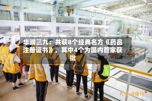 华润三九：共获8个经典名方《药品注册证书》，其中4个为国内首家获批-第1张图片