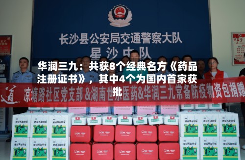 华润三九：共获8个经典名方《药品注册证书》，其中4个为国内首家获批-第2张图片