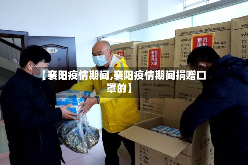 【襄阳疫情期间,襄阳疫情期间捐赠口罩的】