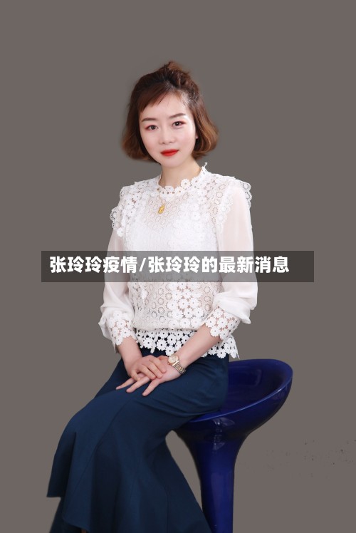 张玲玲疫情/张玲玲的最新消息-第2张图片