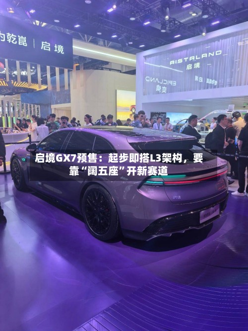 启境GX7预售：起步即搭L3架构，要靠“阔五座”开新赛道-第3张图片