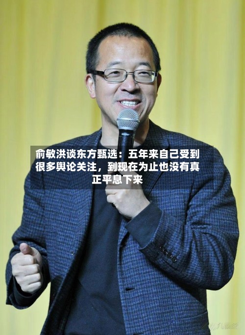 俞敏洪谈东方甄选：五年来自己受到很多舆论关注，到现在为止也没有真正平息下来