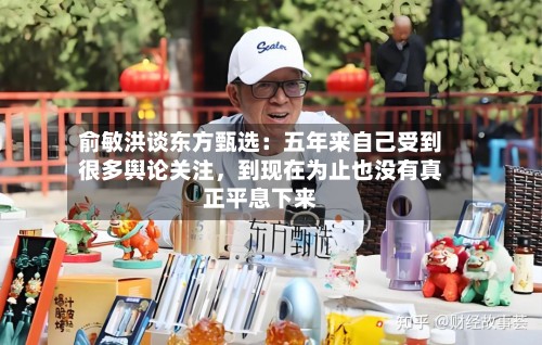 俞敏洪谈东方甄选：五年来自己受到很多舆论关注，到现在为止也没有真正平息下来-第2张图片