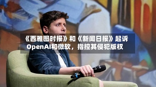 《西雅图时报》和《新闻日报》起诉OpenAI和微软，指控其侵犯版权-第1张图片