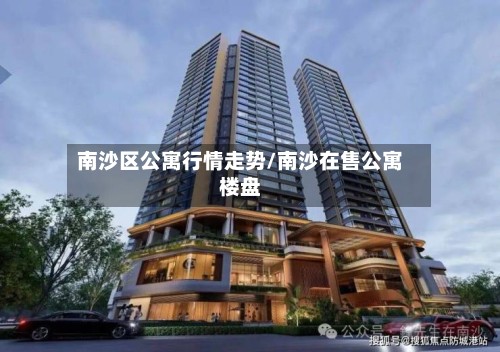 南沙区公寓行情走势/南沙在售公寓楼盘