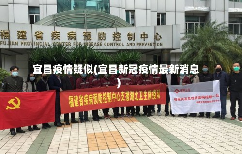 宜昌疫情疑似(宜昌新冠疫情最新消息)