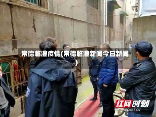 常德临澧疫情(常德临澧新闻今日新闻)-第2张图片