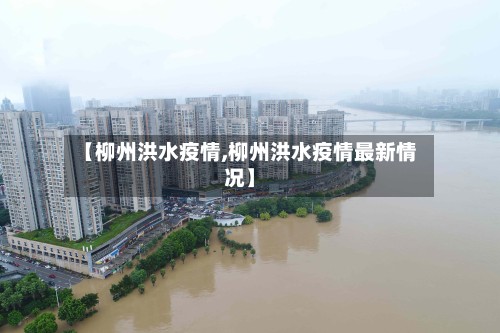 【柳州洪水疫情,柳州洪水疫情最新情况】