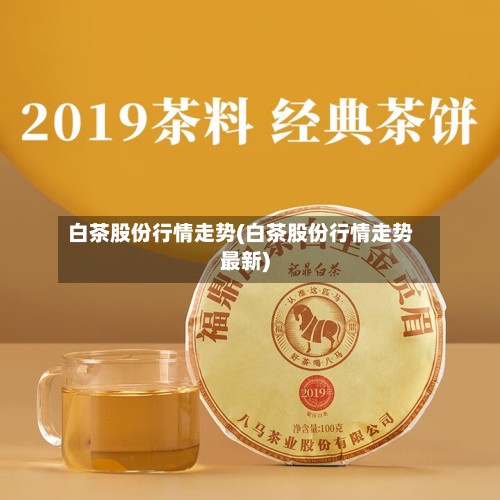 白茶股份行情走势(白茶股份行情走势最新)