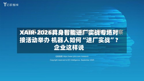 XAIR·2026具身智能进厂实战专场对接活动举办 机器人如何“进厂实战	”？企业这样说-第1张图片
