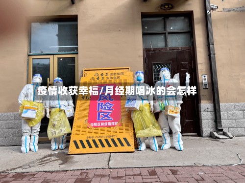 疫情收获幸福/月经期喝冰的会怎样-第2张图片