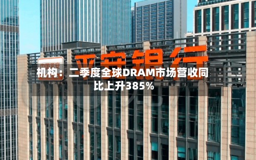 机构：二季度全球DRAM市场营收同比上升385%-第2张图片