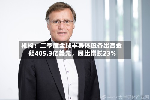 机构：二季度全球半导体设备出货金额405.3亿美元，同比增长23%