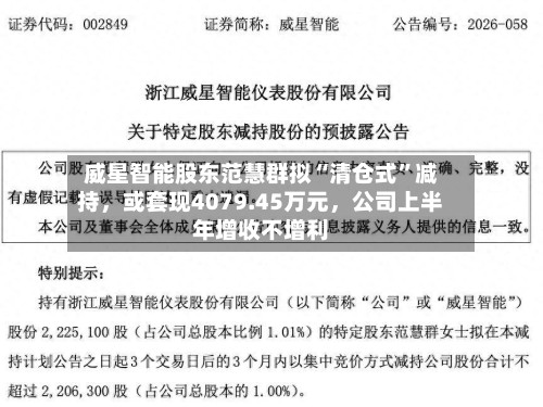 威星智能股东范慧群拟“清仓式”减持，或套现4079.45万元，公司上半年增收不增利-第2张图片
