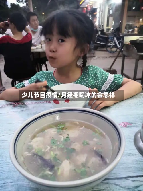 少儿节目疫情/月经期喝冰的会怎样-第3张图片