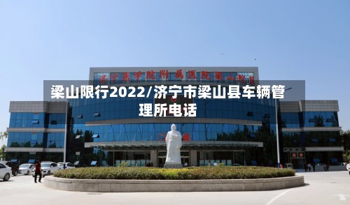 梁山限行2022/济宁市梁山县车辆管理所电话-第1张图片