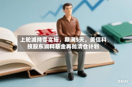 上轮减持零实施	，期满5天，美信科技股东润科基金再抛清仓计划-第2张图片