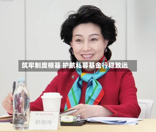 筑牢制度根基 护航私募基金行稳致远
