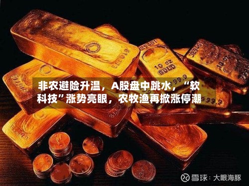 非农避险升温，A股盘中跳水	，“软科技”涨势亮眼，农牧渔再掀涨停潮-第2张图片
