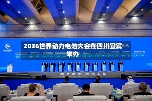2026世界动力电池大会在四川宜宾举办-第2张图片