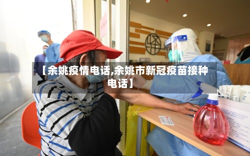 【余姚疫情电话,余姚市新冠疫苗接种电话】